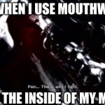 it still hurts... | ME WHEN I USE MOUTHWASH; (I CUT THE INSIDE OF MY MOUTH) | image tagged in pain this is why i fight | made w/ Imgflip meme maker