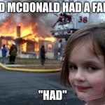 oh no | OLD MCDONALD HAD A FARM "HAD" | image tagged in memes,disaster girl,chaos | made w/ Imgflip meme maker