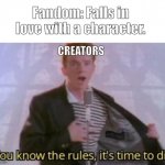 Really- Why is it always like this | CREATORS Fandom: Falls in love with a character. | image tagged in you know the rules it's time to die,fandoms | made w/ Imgflip meme maker