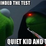 yes cuz yes | ME JUST REMINDED THE TEST QUIET KID AND THE CLASS | image tagged in memes,evil kermit | made w/ Imgflip meme maker