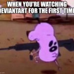 Normal people vs fetish people | WHEN YOU'RE WATCHING DEVIANTART FOR THE FIRST TIME | image tagged in gun,courage the cowardly dog,deviantart,cartoon network,normies,fetish | made w/ Imgflip meme maker