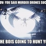 Disassembly Drones | POV: YOU SAID MURDER DRONES SUCK; ME AND THE BOIS GOING TO HUNT YOU DOWN | image tagged in disassembly drones | made w/ Imgflip meme maker