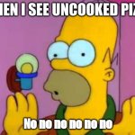 nononono | WHEN I SEE UNCOOKED PIZZA; No no no no no no | image tagged in nononono | made w/ Imgflip meme maker