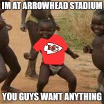 Third World Success Kid | IM AT ARROWHEAD STADIUM YOU GUYS WANT ANYTHING | image tagged in memes,third world success kid | made w/ Imgflip meme maker