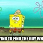looking | ME TRYING TO FIND THE GUY WHO ASKED | image tagged in gifs,spongebob | made w/ Imgflip video-to-gif maker