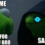 sans genocide route gone wrong | ME SANS IM SORRY FOR KILLING YOU BRO DIE | image tagged in memes,evil kermit | made w/ Imgflip meme maker
