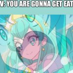 End me | POV: YOU ARE GONNA GET EATEN | image tagged in milky is okay,precure | made w/ Imgflip meme maker