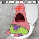THIS IS TRUE | WHEN YOU EAT BAD CHIPOTLE | image tagged in funny patrick,chipotle | made w/ Imgflip meme maker