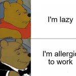 Tuxedo Winnie The Pooh Meme | I'm lazy I'm allergic to work | image tagged in memes,tuxedo winnie the pooh,lazy,work,allergies | made w/ Imgflip meme maker
