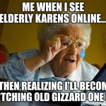 me vs time and oldness + karens | ME WHEN I SEE ELDERLY KARENS ONLINE... ...THEN REALIZING I'LL BECOME A B*TCHING OLD GIZZARD ONE DAY | image tagged in memes,grandma finds the internet | made w/ Imgflip meme maker