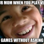 Nosy Mom | YOUR MOM WHEN YOU PLAY VIDEO; GAMES WITHOUT ASKING | image tagged in nosy | made w/ Imgflip meme maker