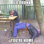 Drunk russian | GO DRUNK; YOU'RE HOME | image tagged in drunk russian | made w/ Imgflip meme maker