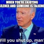 will you shut up man | WHEN YOU'RE ENJOYING SILENCE AND SOMEONE IS TALKING | image tagged in will you shut up man | made w/ Imgflip meme maker