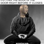 I was and still are very hyperactive | 11 Y/O ME AFTER PUTTING THE BOOK IN THE DOOR RIGHT BEFORE IT CLOSES:; NYENJA | image tagged in ninja zen,meme man,relatable | made w/ Imgflip meme maker