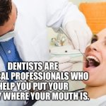 Dentist | DENTISTS ARE MEDICAL PROFESSIONALS WHO HELP YOU PUT YOUR MONEY WHERE YOUR MOUTH IS. | image tagged in dentist,professional,mouth,teeth,money,fun | made w/ Imgflip meme maker