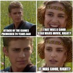 I’m going to change the world. For the better right? Star Wars. | ATTACK OF THE CLONES PREMIERED 20 YEARS AGO THAT WAS A GOOD STAR WARS MOVIE, RIGHT? IT WAS GOOD, RIGHT? | image tagged in i m going to change the world for the better right star wars | made w/ Imgflip meme maker