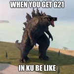 when you get g21 (in ku) | WHEN YOU GET G21; IN KU BE LIKE | image tagged in godzilla kaiju universe | made w/ Imgflip meme maker