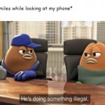 He is doing something illegal | Mom:; Me: *smiles while looking at my phone* | image tagged in he is doing something illegal | made w/ Imgflip meme maker