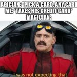 I was not expecting that | MAGICIAN: "PICK A CARD, ANY CARD."
ME: *TAKES HIS CREDIT CARD*
MAGICIAN: | image tagged in i was not expecting that | made w/ Imgflip meme maker
