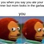 Monkey Puppet | you when you say you ate your dinner but mom looks in the garbage you | image tagged in memes,monkey puppet | made w/ Imgflip meme maker
