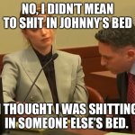 Amber Heard abusive | NO, I DIDN’T MEAN TO SHIT IN JOHNNY’S BED; I THOUGHT I WAS SHITTING IN SOMEONE ELSE’S BED. | image tagged in amber heard abusive,amber heard | made w/ Imgflip meme maker
