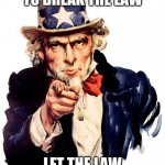 Uncle saaaaam... | DONT BE AFRAID TO BREAK THE LAW LET THE LAW BREAK ITSELF | image tagged in memes,uncle sam | made w/ Imgflip meme maker