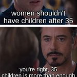 i'm on team iron man here | women shouldn't have children after 35 you're right, 35 children is more than enough | image tagged in memes,marvel civil war 1,funny,funny memes,barney will eat all of your delectable biscuits,children | made w/ Imgflip meme maker