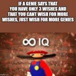 Infinite IQ | IF A GENIE SAYS THAT YOU HAVE ONLY 3 WISHES AND THAT YOU CANT WISH FOR MORE WISHES, JUST WISH FOR MORE GENIES | image tagged in infinite iq | made w/ Imgflip meme maker
