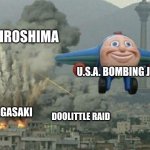 smiling airplane | HIROSHIMA; U.S.A. BOMBING JAPAN; NAGASAKI; DOOLITTLE RAID | image tagged in smiling airplane | made w/ Imgflip meme maker