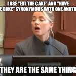 Amber eats the cake and has it | I USE "EAT THE CAKE" AND "HAVE THE CAKE" SYNONYMOUS WITH ONE ANOTHER; THEY ARE THE SAME THING | image tagged in amber synonymous | made w/ Imgflip meme maker