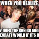 Sudden Realization | WHEN YOU REALIZE, HOW DOES THE SUN GO AROUND THE MINECRAFT WORLD IF IT'S INFINITE? | image tagged in sudden realization | made w/ Imgflip meme maker