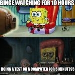 Boring | BINGE WATCHING FOR 10 HOURS; DOING A TEST ON A COMPUTER FOR 5 MINUTES5 | image tagged in spongebob tv | made w/ Imgflip meme maker