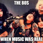 Real Music | THE 80S; WHEN MUSIC WAS REAL | image tagged in heavy metal,metal,80s,1980s,glam metal,hair metal | made w/ Imgflip meme maker