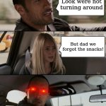Forgot the Snacks | Look were not turning around But dad we forgot the snacks! | image tagged in memes,the rock driving,red eyes,funny memes,funny,snacks | made w/ Imgflip meme maker