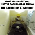 I couldn't | MOM: WHY DIDN'T YOU USE THE BATHROOM AT SCHOOL THE BATHROOM AT SCHOOL : | image tagged in f | made w/ Imgflip video-to-gif maker