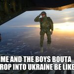 Paratrooper | ME AND THE BOYS BOUTA DROP INTO UKRAINE BE LIKE: | image tagged in paratrooper | made w/ Imgflip meme maker