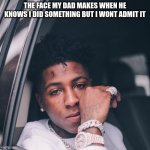 Serious nba youngboy | THE FACE MY DAD MAKES WHEN HE KNOWS I DID SOMETHING BUT I WONT ADMIT IT | image tagged in serious nba youngboy | made w/ Imgflip meme maker