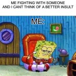 Me when te fight | ME FIGHTING WITH SOMEONE AND I CANT THINK OF A BETTER INSULT ME: | image tagged in memes,spongebob ight imma head out,spongebob | made w/ Imgflip meme maker