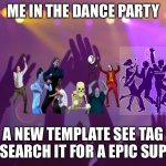 Dance party | ME IN THE DANCE PARTY; A NEW TEMPLATE SEE TAG AND SEARCH IT FOR A EPIC SUPRISE | image tagged in dance party,party not a template | made w/ Imgflip meme maker