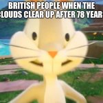 Bugs Britain | BRITISH PEOPLE WHEN THE CLOUDS CLEAR UP AFTER 78 YEARS | image tagged in bugs bunny multiversus | made w/ Imgflip meme maker