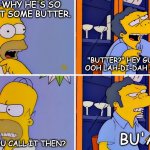 Bu'ah! | I WONDER WHY HE'S SO EAGER TO GET SOME BUTTER. "BUTTER?" HEY GUYS, "BUTTER," OOH LAH-DI-DAH MR. POSH MAN. BU'AH! WHAT DO YOU CALL IT THEN? | image tagged in simpsons - the garage | made w/ Imgflip meme maker