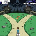 :") | SUPERIORITY COMPLEX; IMPOSTER SYNDROME; ME | image tagged in bad dramatic crossroads | made w/ Imgflip meme maker