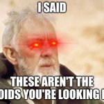 he ain't lyin' tho | I SAID THESE AREN'T THE DROIDS YOU'RE LOOKING FOR | image tagged in memes,obi wan kenobi | made w/ Imgflip meme maker