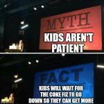 Kids | KIDS AREN'T PATIENT; KIDS WILL WAIT FOR THE COKE FIZ TO GO DOWN SO THEY CAN GET MORE | image tagged in myth fact | made w/ Imgflip meme maker