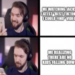 Jacksepticeye | ME WATCHING JACKS LATEST "BEST TIKTOKS I COULD FIND" VIDEO; ME REALIZING THERE ARE NO KIDS FALLING DOWN | image tagged in jacksepticeye | made w/ Imgflip meme maker