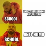 Drake Blank | ANTI-CYBERBULLYING AND BULLYING ANTI-HOMO SCHOOL SCHOOL | image tagged in drake blank | made w/ Imgflip meme maker