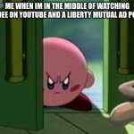 liberty liberty liberty liberty | ME WHEN IM IN THE MIDDLE OF WATCHING SSUNDEE ON YOUTUBE AND A LIBERTY MUTUAL AD POPS UP | image tagged in pissed off kirby | made w/ Imgflip meme maker
