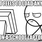 this meme took a minute to load | HOW IT FEELS TO LOAD ANYTHING; ON A SCHOOL LAPTOP | image tagged in waiting gg | made w/ Imgflip meme maker