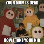 SHUT UP EDDIE | YOUR MOM IS DEAD; NOW I TAKE YOUR KID | image tagged in psycho teletubbies | made w/ Imgflip meme maker