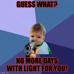 Success Kid | GUESS WHAT? NO MORE DAYS WITH LIGHT FOR YOU! | image tagged in memes,success kid | made w/ Imgflip meme maker
